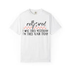 Retired Funny Tee — “I Was Tired Yesterday, I’m Tired Again Today”