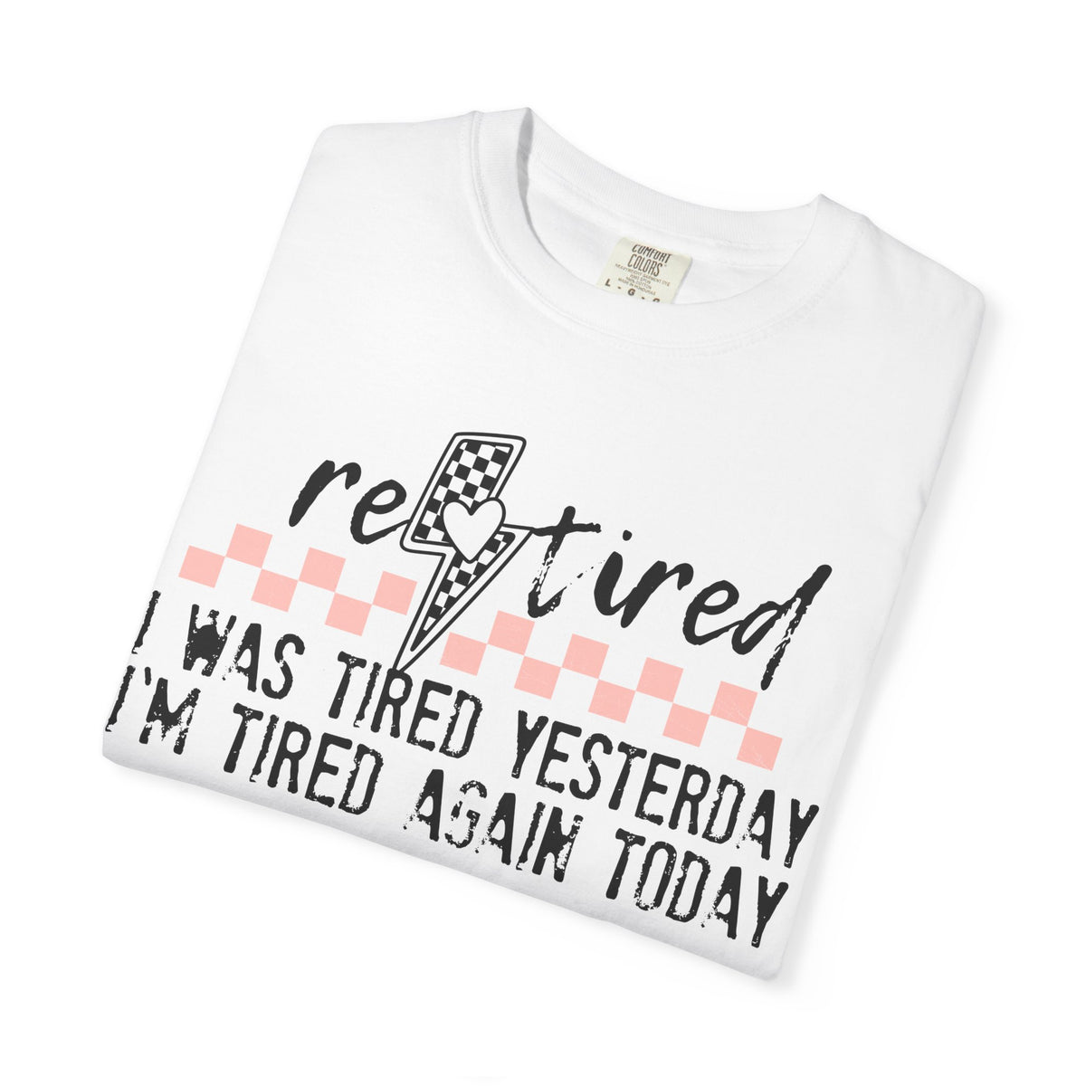 Retired Funny Tee — “I Was Tired Yesterday, I’m Tired Again Today”