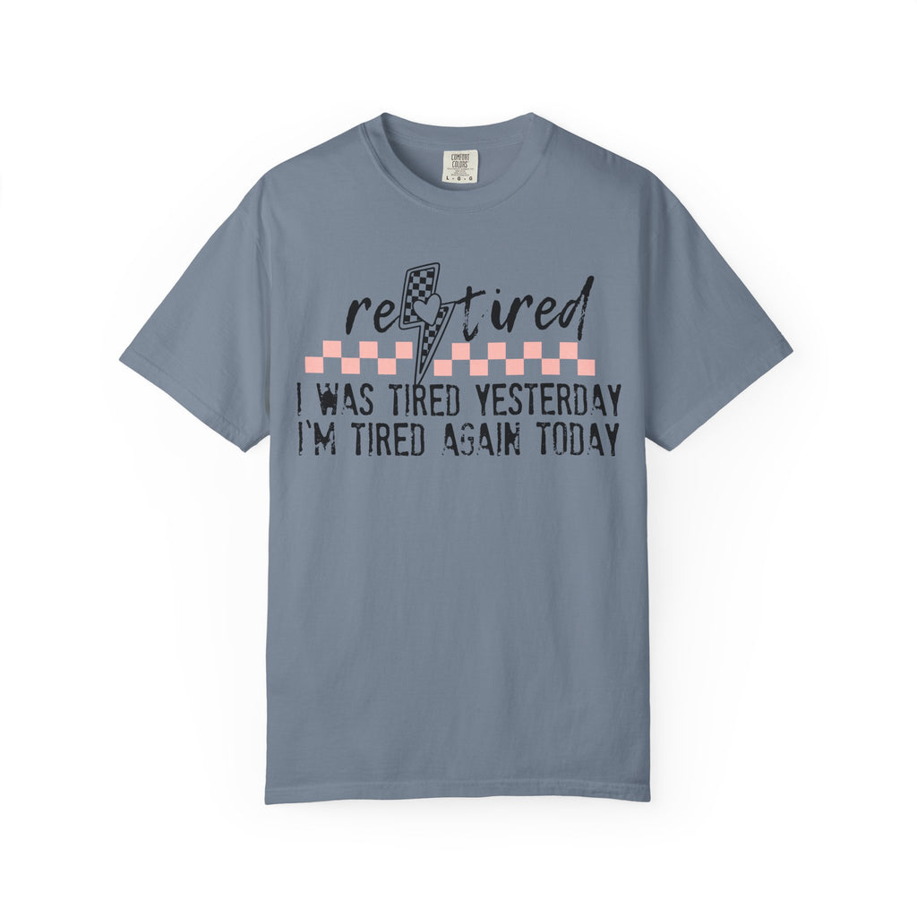 Retired Funny Tee — “I Was Tired Yesterday, I’m Tired Again Today”