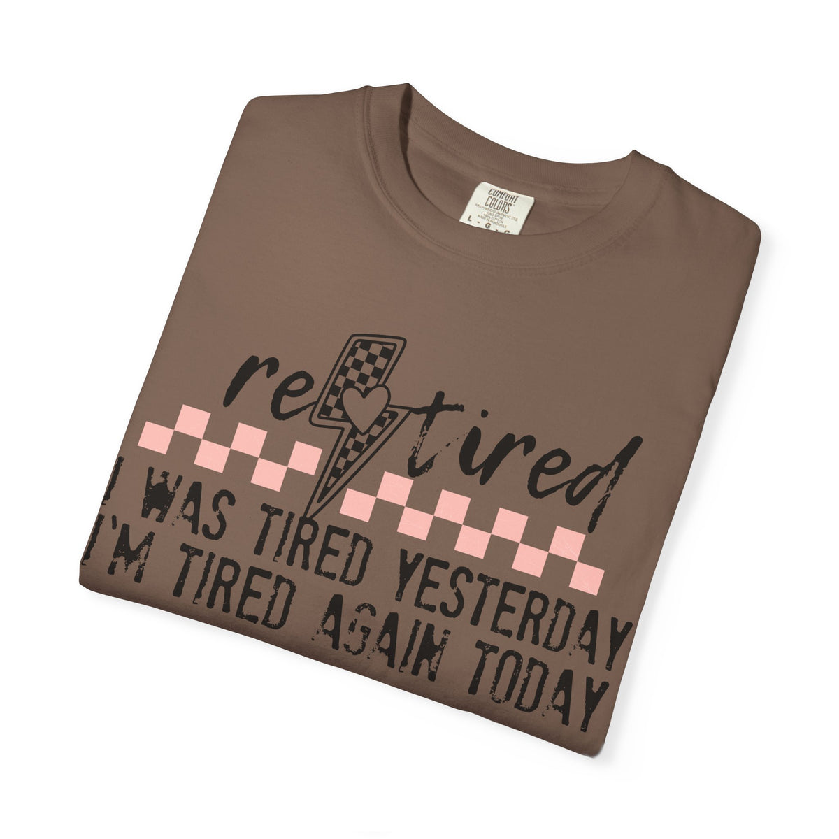 Retired Funny Tee — “I Was Tired Yesterday, I’m Tired Again Today”