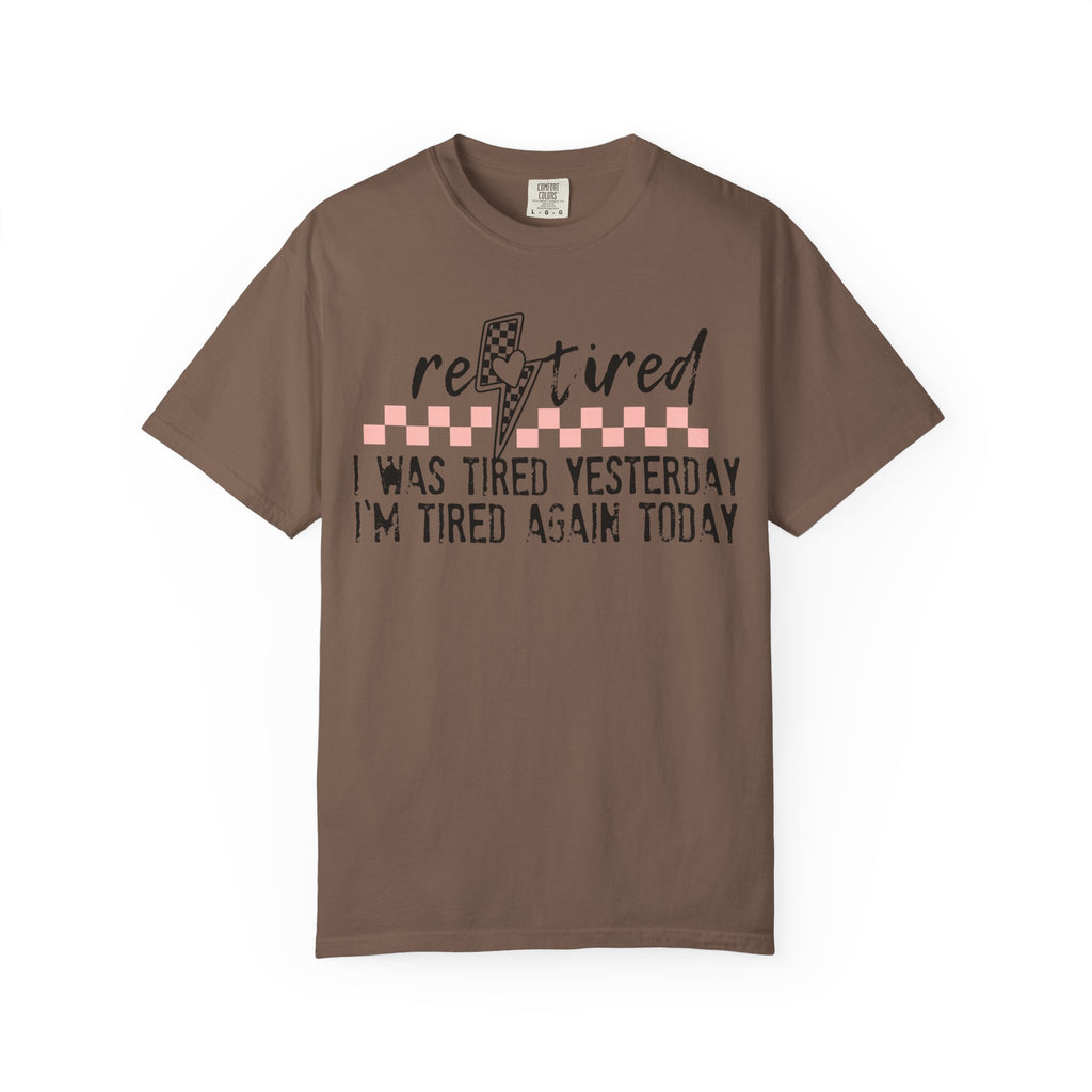 Retired Funny Tee — “I Was Tired Yesterday, I’m Tired Again Today”
